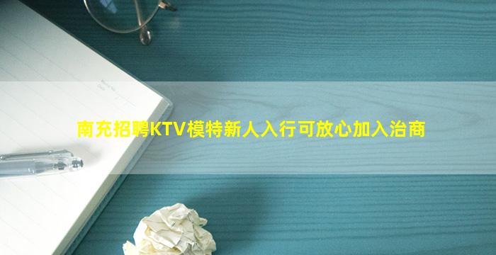 南充招聘KTV模特新人入行可放心加入治商